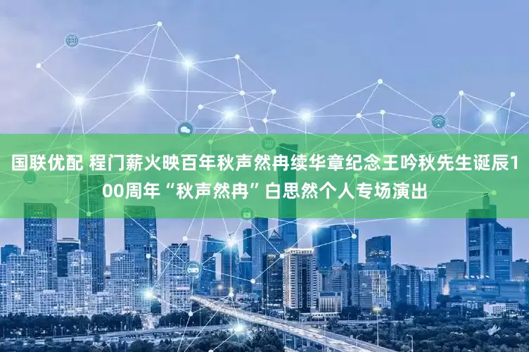 国联优配 程门薪火映百年秋声然冉续华章纪念王吟秋先生诞辰100周年“秋声然冉”白思然个人专场演出