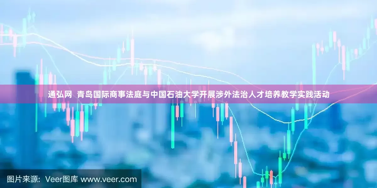 通弘网  青岛国际商事法庭与中国石油大学开展涉外法治人才培养教学实践活动