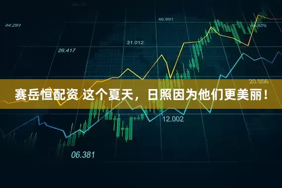 赛岳恒配资 这个夏天，日照因为他们更美丽！