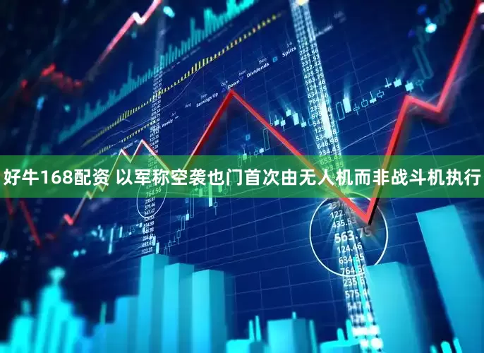 好牛168配资 以军称空袭也门首次由无人机而非战斗机执行