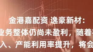 金港嘉配资 逸豪新材：公司PCB业务整体仍尚未盈利，随着客户导入、产能利用率提升，将会带来新的利润增长点