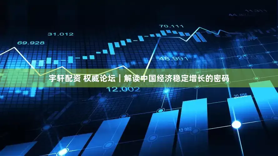 宇轩配资 权威论坛｜解读中国经济稳定增长的密码