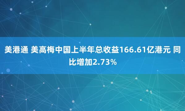 美港通 美高梅中国上半年总收益166.61亿港元 同比增加2.73%