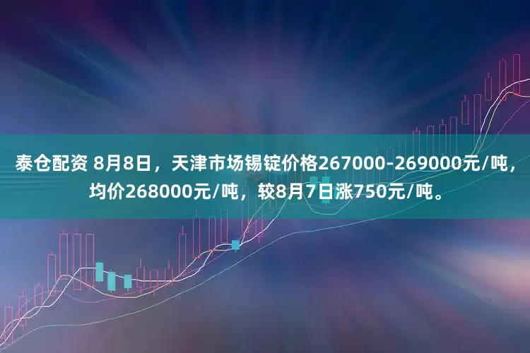 泰仓配资 8月8日，天津市场锡锭价格267000-269000元/吨，均价268000元/吨，较8月7日涨750元/吨。