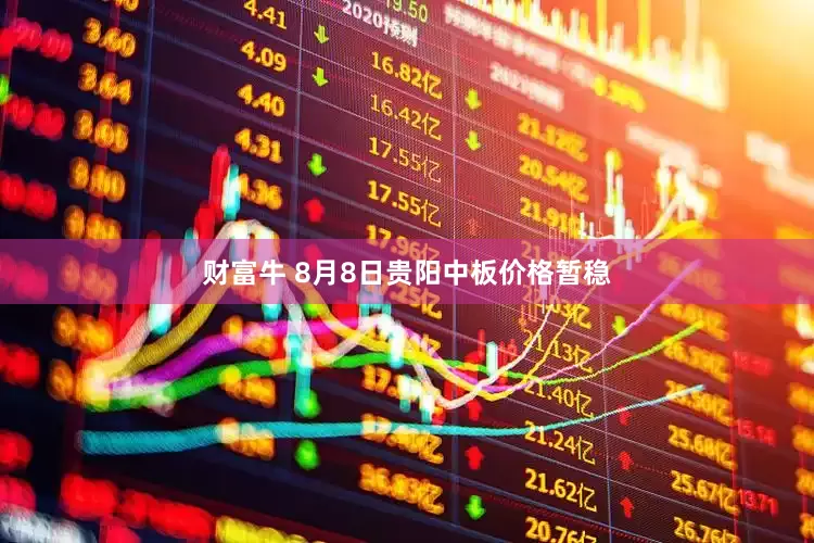财富牛 8月8日贵阳中板价格暂稳