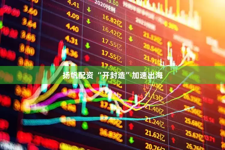 扬帆配资 “开封造”加速出海
