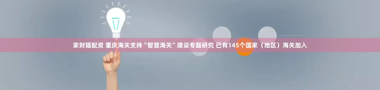 家财猫配资 重庆海关支持“智慧海关”建设专题研究 已有145个国家(地区)海关加入