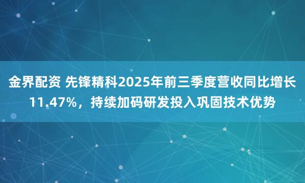 金界配资 先锋精科2025年前三季度营收同比增长11.47%，持续加码研发投入巩固技术优势