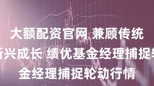 大额配资官网 兼顾传统成长与新兴成长 绩优基金经理捕捉轮动行情