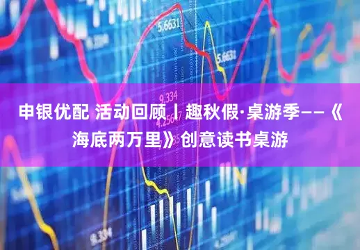 申银优配 活动回顾丨趣秋假·桌游季——《海底两万里》创意读书桌游