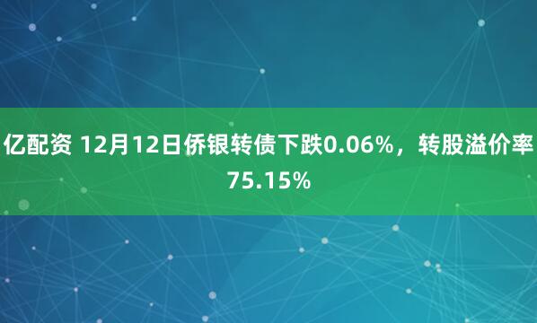 亿配资 12月12日侨银转债下跌0.06%，转股溢价率75.15%