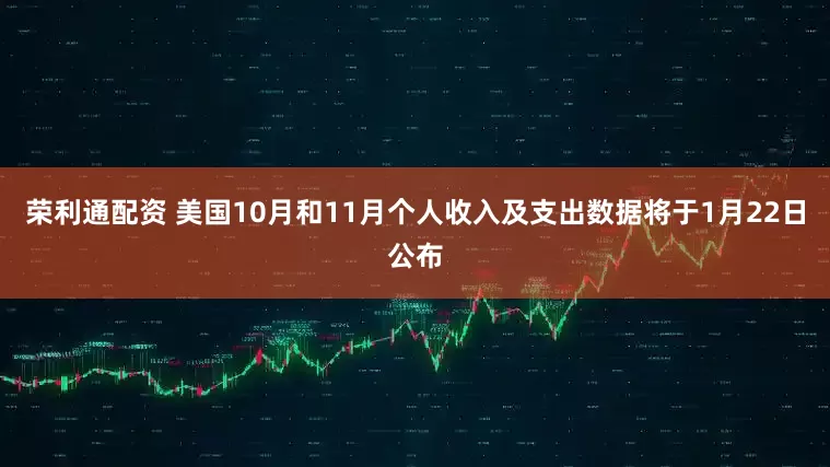 荣利通配资 美国10月和11月个人收入及支出数据将于1月22日公布