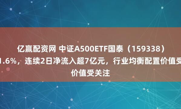 亿赢配资网 中证A500ETF国泰（159338）收涨1.6%，连续2日净流入超7亿元，行业均衡配置价值受关注